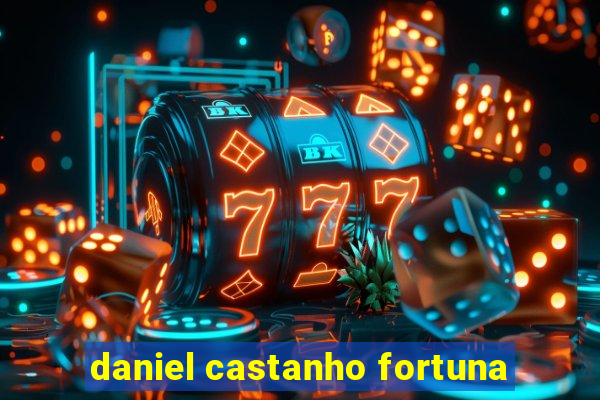 daniel castanho fortuna